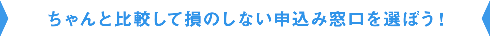 ちゃんと比較して損のしない申込み窓口を選ぼう!